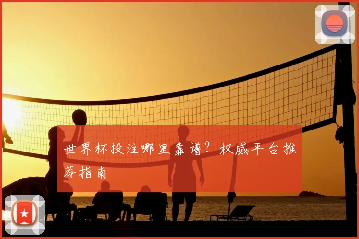 世界杯投注哪里靠谱？权威平台推荐指南