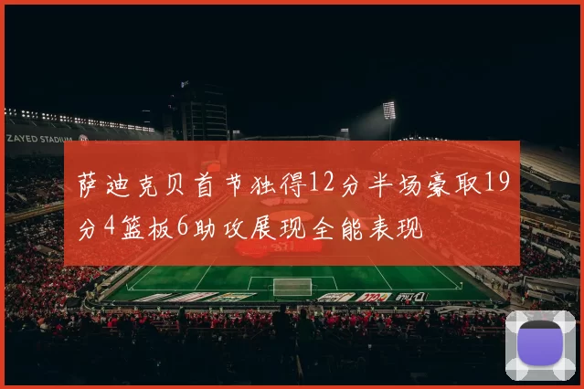 萨迪克贝首节独得12分半场豪取19分4篮板6助攻展现全能表现