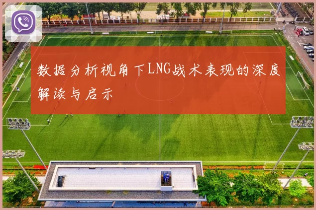 数据分析视角下LNG战术表现的深度解读与启示
