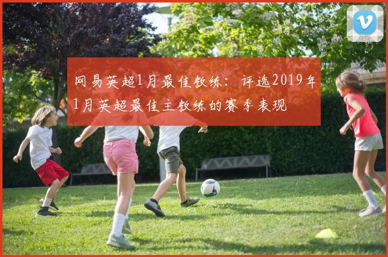 网易英超1月最佳教练:评选2019年1月英超最佳主教练的赛季表现