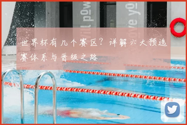 世界杯有几个赛区?详解六大预选赛体系与晋级之路