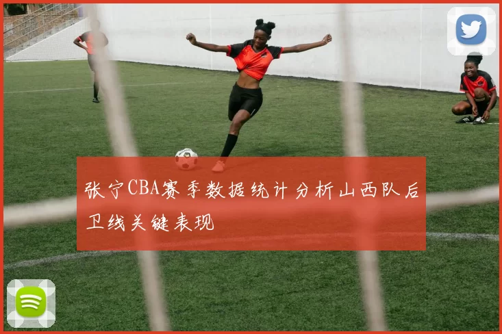 张宁CBA赛季数据统计分析山西队后卫线关键表现