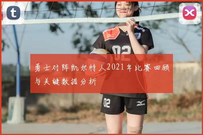 勇士对阵凯尔特人2021年比赛回顾与关键数据分析