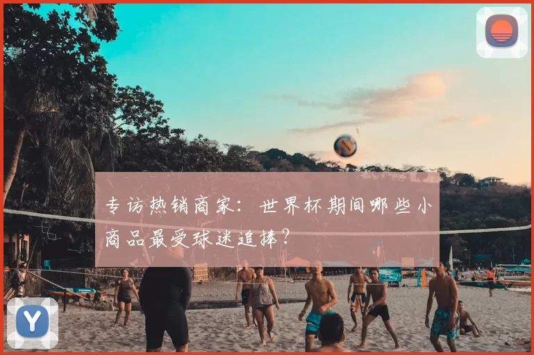 专访热销商家：世界杯期间哪些小商品最受球迷追捧？