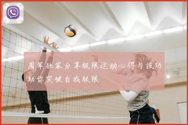 周军独家分享极限运动心得与技巧助你突破自我极限